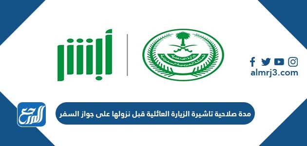 مدة صلاحية تاشيرة الزيارة العائلية قبل نزولها على جواز السفر