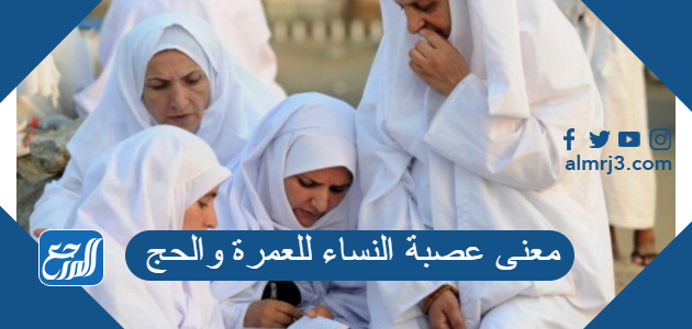 معنى عصبة النساء للعمرة والحج