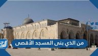 من الذي بنى المسجد الأقصى؟