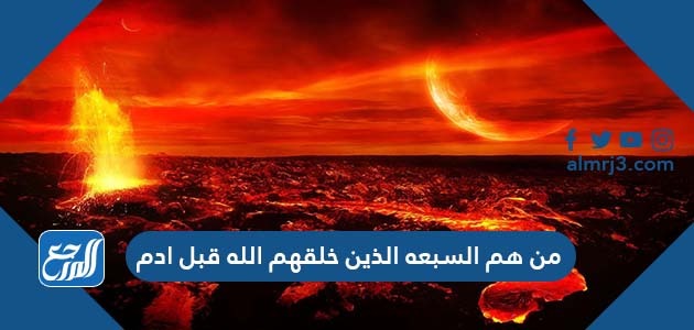 من هم السبعه الذين خلقهم الله قبل ادم