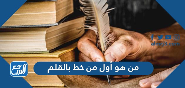 من هو أول من خط بالقلم
