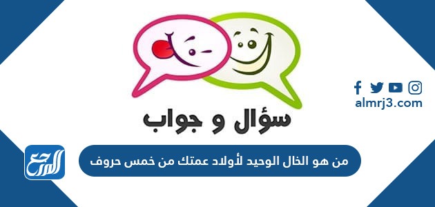 من هو الخال الوحيد لأولاد عمتك من خمس حروف