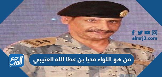 من هو اللواء محيا بن عطا الله العتيبي ويكيبيديا