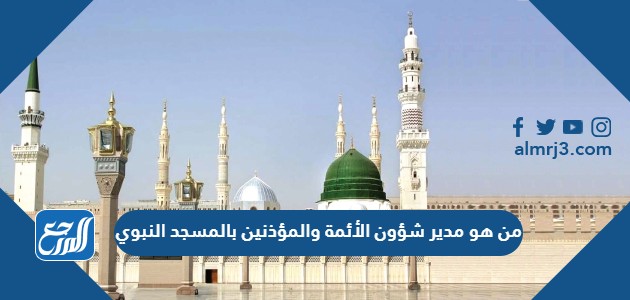 مدير ادارة شؤون الأئمة والمؤذنين بالمسجد النبوي