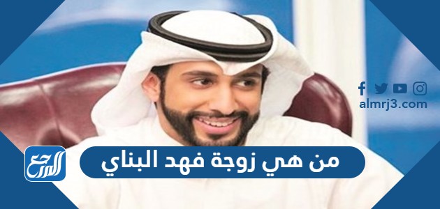 من هي زوجة فهد البناي