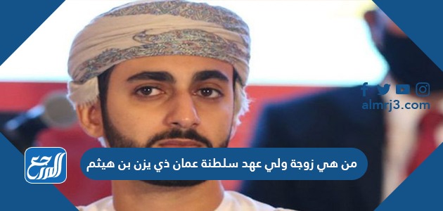 من هي زوجة ولي عهد سلطنة عمان ذي يزن بن هيثم من هي زوجة ولي عهد سلطنة عمان ذي يزن بن هيثم