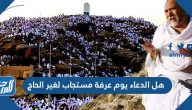 هل الدعاء يوم عرفة مستجاب لغير الحاج