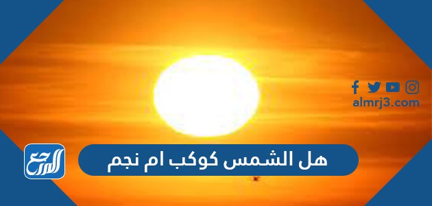 هل الشمس كوكب أم نجم وما الفرق بينهما