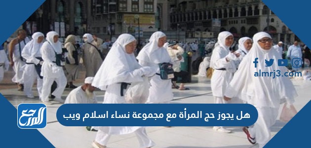 هل يجوز حج المرأة مع مجموعة نساء اسلام ويب