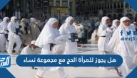 هل يجوز للمرأة الحج مع مجموعة نساء