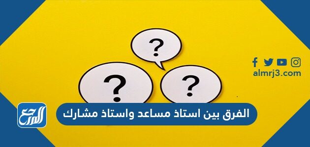 الفرق بين استاذ مساعد واستاذ مشارك موقع المرجع