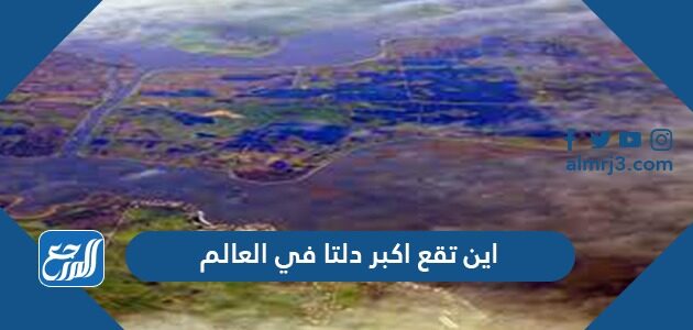 اين تقع اكبر دلتا في العالم موقع المرجع