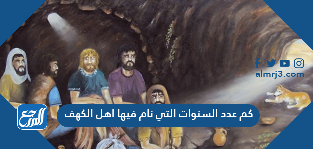 كم عدد السنوات التي نام فيها اهل الكهف موقع المرجع