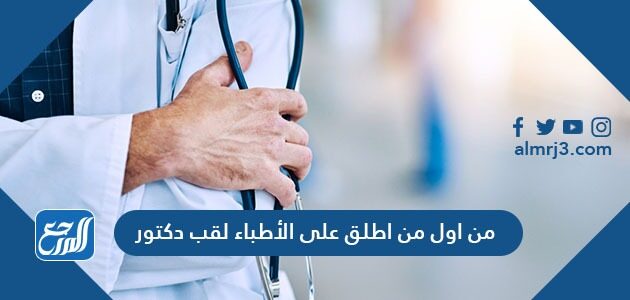من اول من اطلق على الأطباء لقب دكتور موقع المرجع