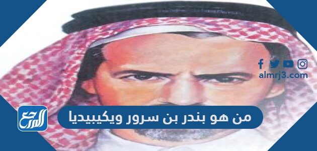 من هو بندر بن سرور ويكيبيديا السيرة الذاتية موقع المرجع