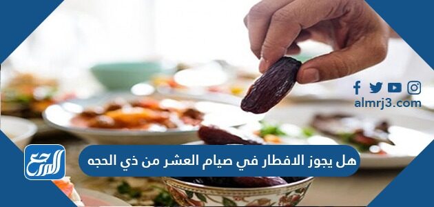 هل يجوز الافطار في صيام العشر من ذي الحجه