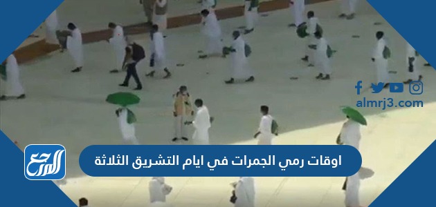 اوقات رمي الجمرات في ايام التشريق الثلاثة