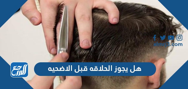 هل يجوز الحلاقه قبل الاضحيه