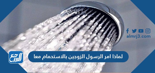 لماذا امر الرسول الزوجين بالاستحمام معا