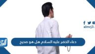 دعاء الخضر عليه السلام هل هو صحيح