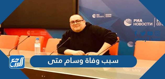 سبب وفاة وسام متى