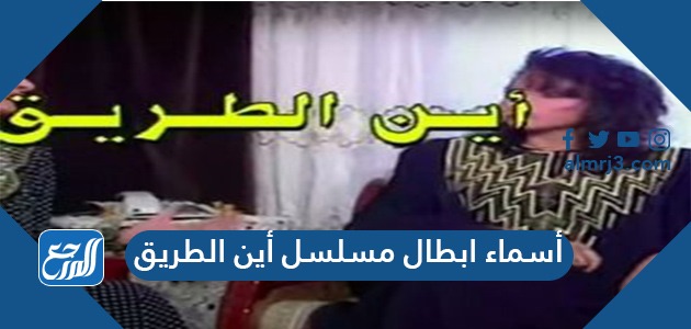 أسماء ابطال مسلسل أين الطريق