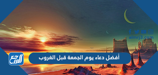 أفضل دعاء يوم الجمعة قبل الغروب