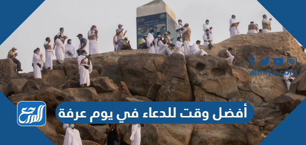 أفضل وقت للدعاء في يوم عرفة