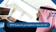 أكثر التخصصات المطلوبة في السعودية 2030