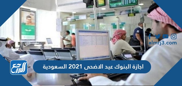 اجازة البنوك عيد الاضحى 2021 السعودية