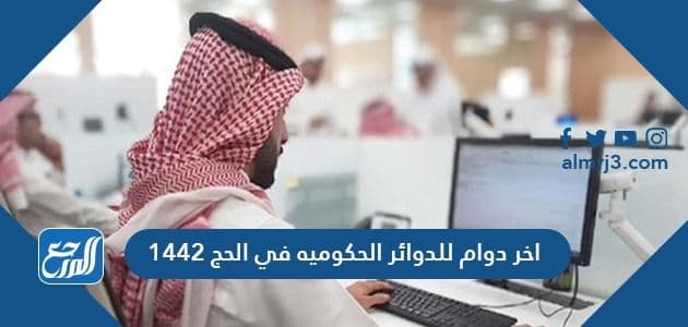 اخر دوام للدوائر الحكوميه في الحج 1442