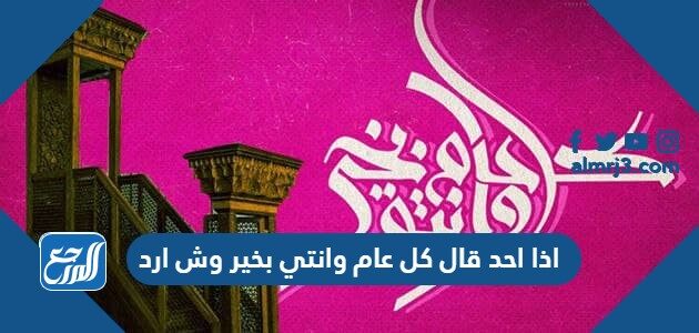 اذا احد قال كل عام وانتي بخير وش ارد