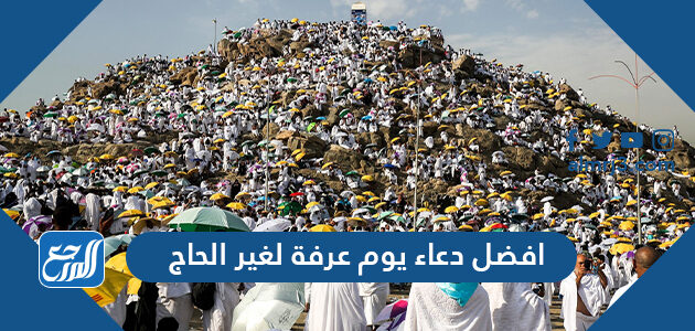 افضل دعاء يوم عرفة لغير الحاج