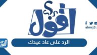 الرد على عاد عيدك ، اذا احد قال عاد عيدكم وش ارد