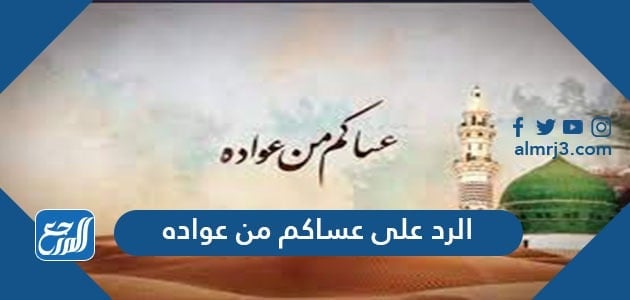 الرد على عساكم من عواده ، اذا أحد قال عساكم من عواده وش أرد