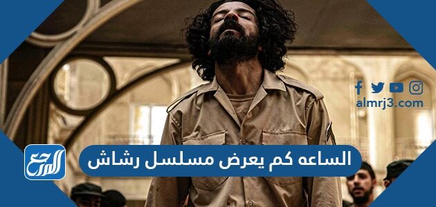 الساعه كم يعرض مسلسل رشاش