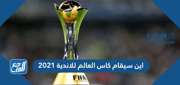اين سيقام كاس العالم للاندية 2021