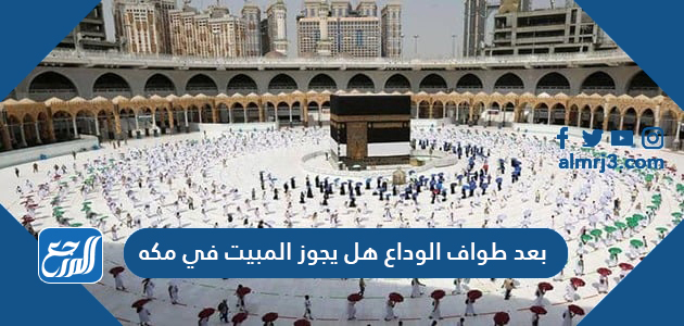 بعد طواف الوداع هل يجوز المبيت في مكه