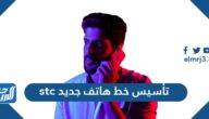 طريقة تأسيس خط هاتف جديد stc