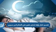 تفسير تكرار رؤية شخص معين في المنام لابن سيرين للرجل والمرأة