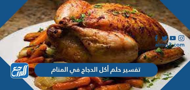 تفسير حلم أكل الدجاج في المنام