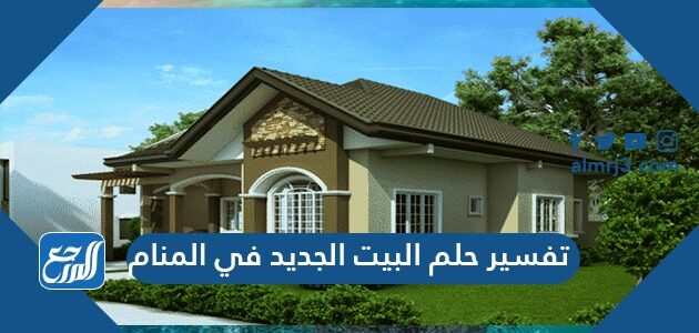 تفسير حلم البيت الجديد في المنام