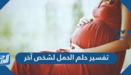 تفسير حلم الحمل لشخص آخر للمتزوجة والمطلقة والصديقة
