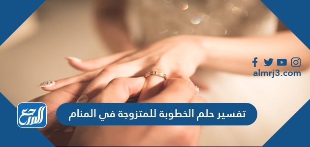 تفسير حلم الخطوبة للمتزوجة في المنام
