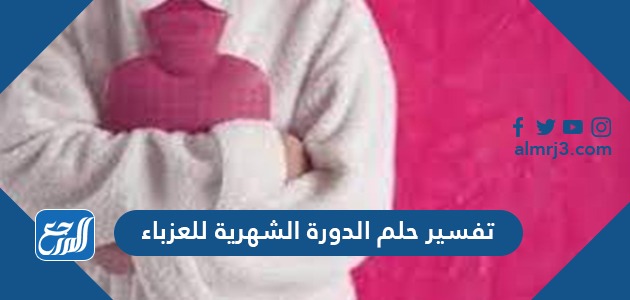 تفسير حلم الدورة الشهرية للعزباء