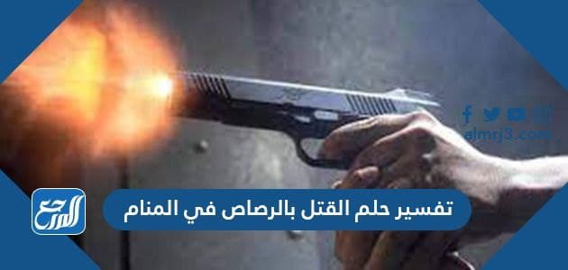 تفسير حلم القتل بالرصاص في المنام