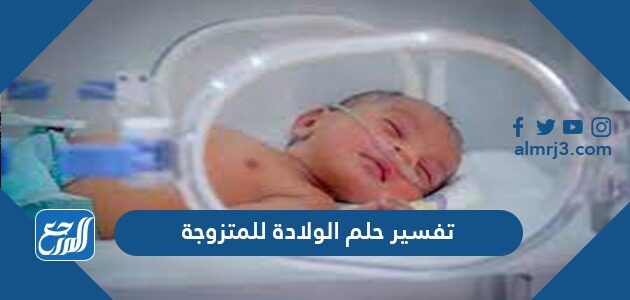 تفسير حلم الولادة للمتزوجة
