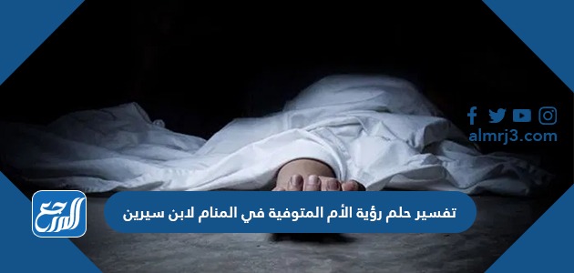 تفسير حلم رؤية الأم المتوفية في المنام لابن سيرين