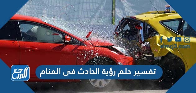 تفسير حلم رؤية الحادث في المنام
