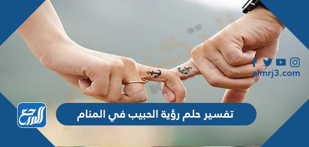 تفسير حلم رؤية الحبيب في المنام